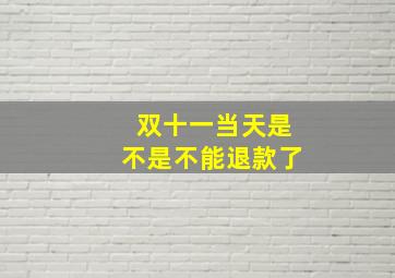 双十一当天是不是不能退款了