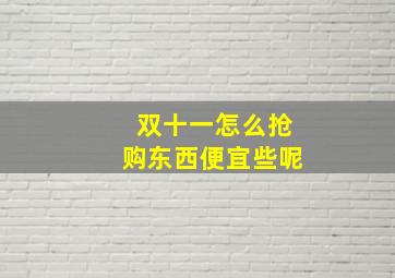 双十一怎么抢购东西便宜些呢