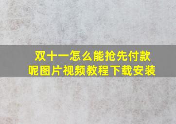 双十一怎么能抢先付款呢图片视频教程下载安装