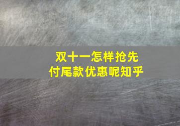 双十一怎样抢先付尾款优惠呢知乎