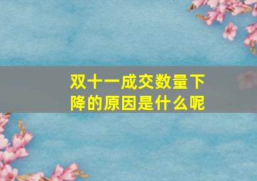 双十一成交数量下降的原因是什么呢