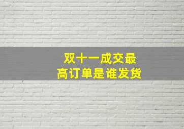 双十一成交最高订单是谁发货