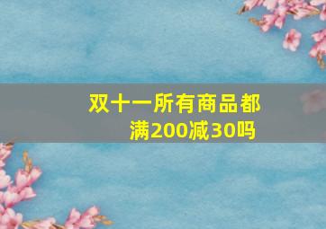 双十一所有商品都满200减30吗