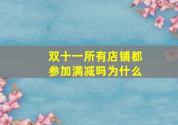 双十一所有店铺都参加满减吗为什么