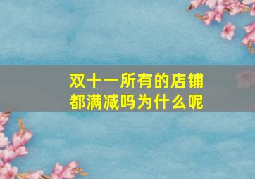 双十一所有的店铺都满减吗为什么呢