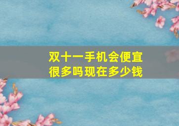 双十一手机会便宜很多吗现在多少钱