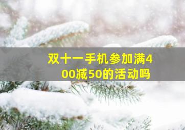 双十一手机参加满400减50的活动吗