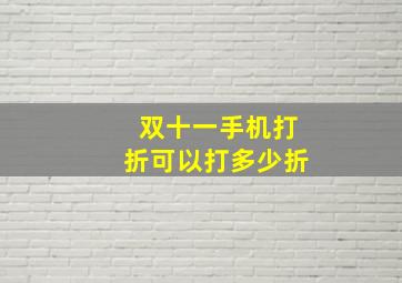 双十一手机打折可以打多少折