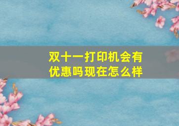 双十一打印机会有优惠吗现在怎么样