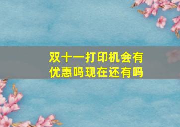 双十一打印机会有优惠吗现在还有吗