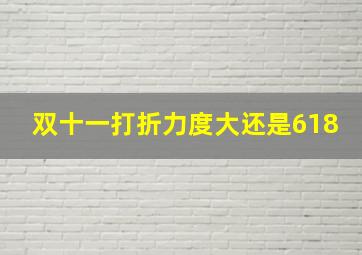 双十一打折力度大还是618