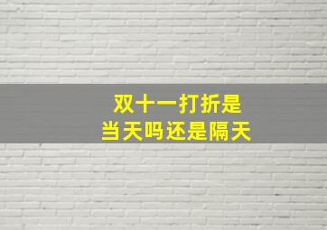 双十一打折是当天吗还是隔天