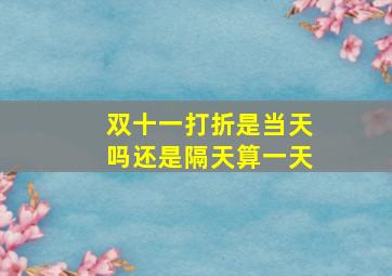 双十一打折是当天吗还是隔天算一天