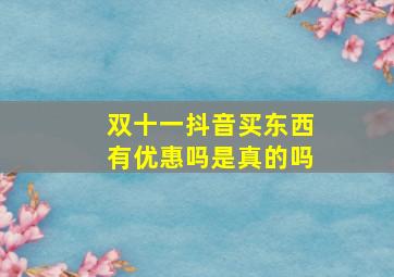 双十一抖音买东西有优惠吗是真的吗