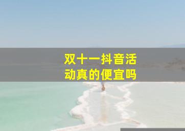 双十一抖音活动真的便宜吗