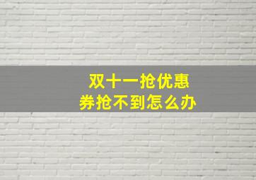 双十一抢优惠券抢不到怎么办