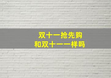 双十一抢先购和双十一一样吗