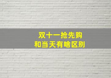 双十一抢先购和当天有啥区别