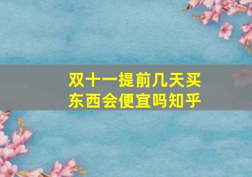 双十一提前几天买东西会便宜吗知乎