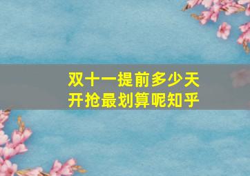 双十一提前多少天开抢最划算呢知乎