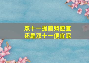 双十一提前购便宜还是双十一便宜呢