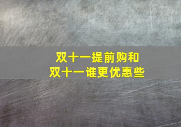 双十一提前购和双十一谁更优惠些