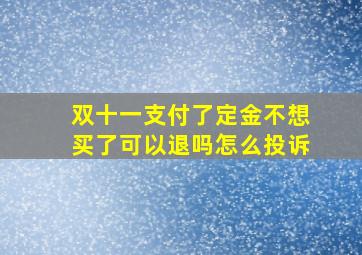 双十一支付了定金不想买了可以退吗怎么投诉