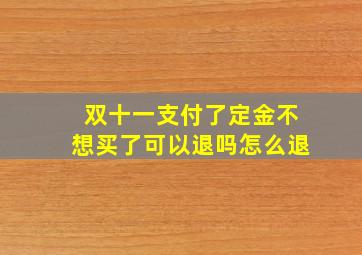 双十一支付了定金不想买了可以退吗怎么退