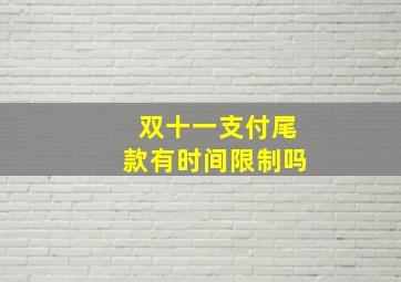 双十一支付尾款有时间限制吗