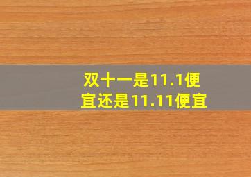 双十一是11.1便宜还是11.11便宜