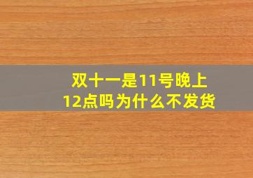 双十一是11号晚上12点吗为什么不发货