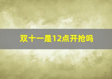 双十一是12点开抢吗