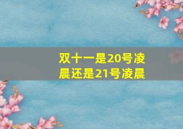 双十一是20号凌晨还是21号凌晨