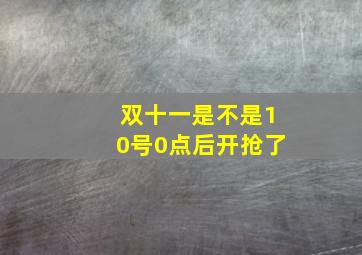 双十一是不是10号0点后开抢了