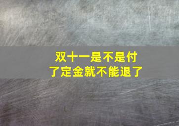 双十一是不是付了定金就不能退了