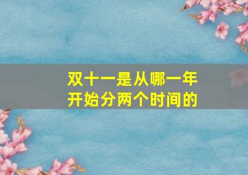 双十一是从哪一年开始分两个时间的