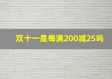 双十一是每满200减25吗