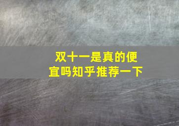 双十一是真的便宜吗知乎推荐一下