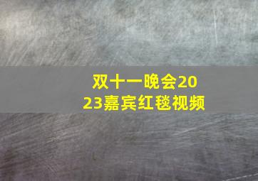 双十一晚会2023嘉宾红毯视频