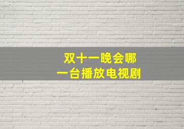 双十一晚会哪一台播放电视剧