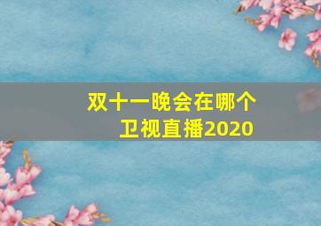 双十一晚会在哪个卫视直播2020