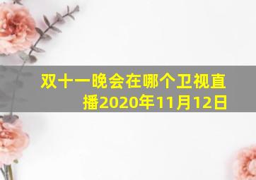 双十一晚会在哪个卫视直播2020年11月12日