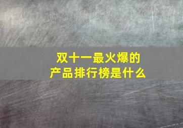 双十一最火爆的产品排行榜是什么