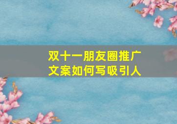 双十一朋友圈推广文案如何写吸引人