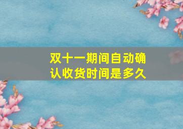 双十一期间自动确认收货时间是多久