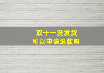 双十一没发货可以申请退款吗