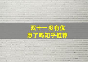 双十一没有优惠了吗知乎推荐