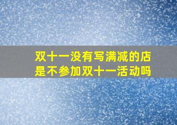 双十一没有写满减的店是不参加双十一活动吗