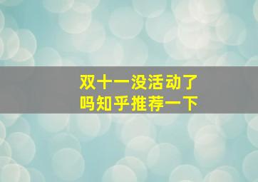 双十一没活动了吗知乎推荐一下