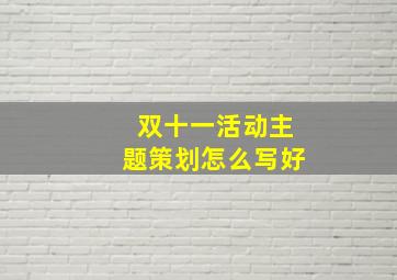 双十一活动主题策划怎么写好